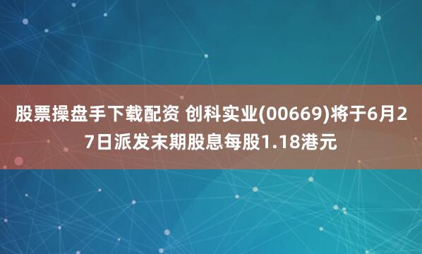 股票操盘手下载配资 创科实业(00669)将于6月27日派发末期股息每股1.18港元