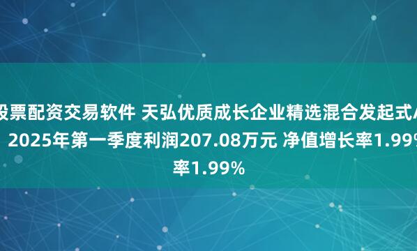 股票配资交易软件 天弘优质成长企业精选混合发起式A：2025年第一季度利润207.08万元 净值增长率1.99%