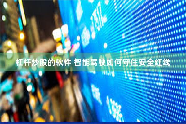 杠杆炒股的软件 智能驾驶如何守住安全红线