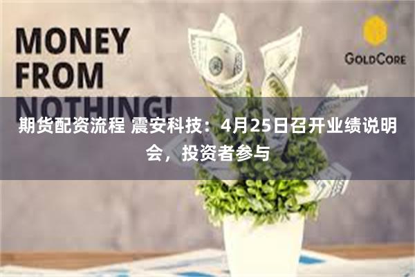 期货配资流程 震安科技：4月25日召开业绩说明会，投资者参与