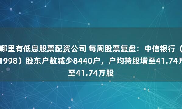 哪里有低息股票配资公司 每周股票复盘：中信银行（601998）股东户数减少8440户，户均持股增至41.74万股