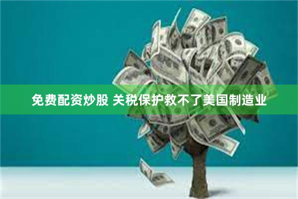 免费配资炒股 关税保护救不了美国制造业