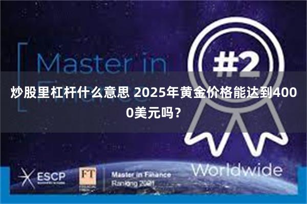 炒股里杠杆什么意思 2025年黄金价格能达到4000美元吗？