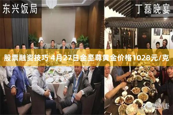 股票融资技巧 4月27日金至尊黄金价格1028元/克