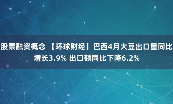 股票融资概念 【环球财经】巴西4月大豆出口量同比增长3.9% 出口额同比下降6.2%