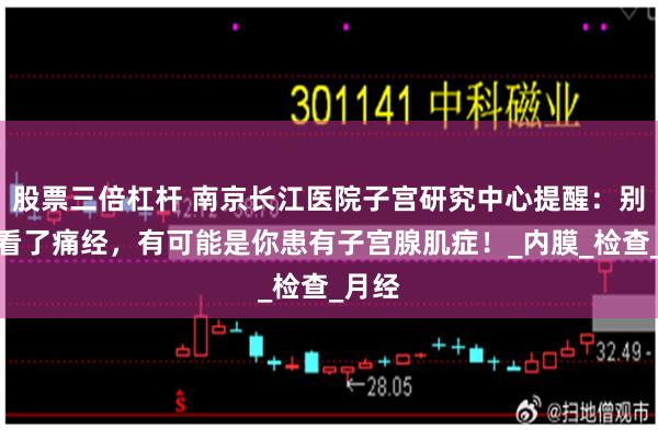 股票三倍杠杆 南京长江医院子宫研究中心提醒：别太小看了痛经，有可能是你患有子宫腺肌症！_内膜_检查_月经