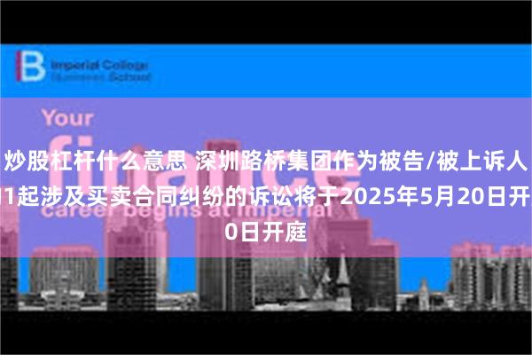 炒股杠杆什么意思 深圳路桥集团作为被告/被上诉人的1起涉及买卖合同纠纷的诉讼将于2025年5月20日开庭