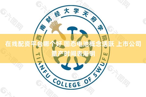 在线配资平台哪个好 固态电池概念活跃 上市公司量产时间表渐明