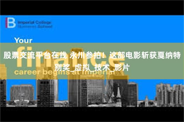 股票交流平台在线 永川参拍！这部电影斩获戛纳特别奖_虚拟_技术_影片