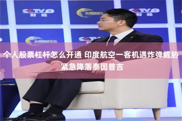 个人股票杠杆怎么开通 印度航空一客机遇炸弹威胁 紧急降落泰国普吉