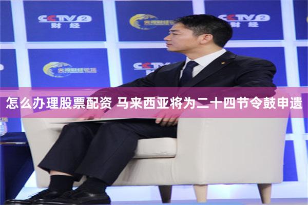 怎么办理股票配资 马来西亚将为二十四节令鼓申遗