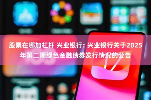 股票在哪加杠杆 兴业银行: 兴业银行关于2025年第二期绿色金融债券发行情况的公告