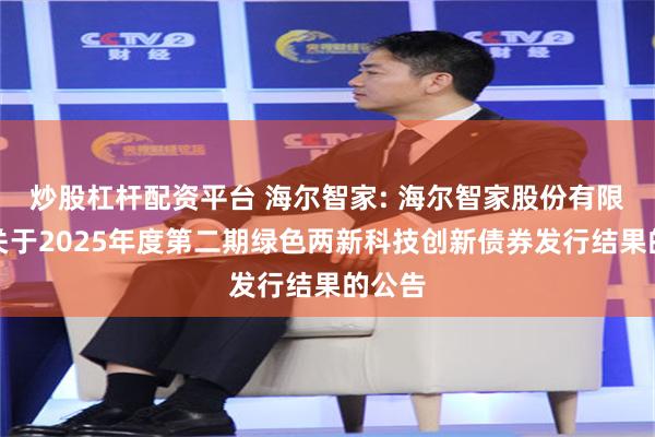 炒股杠杆配资平台 海尔智家: 海尔智家股份有限公司关于2025年度第二期绿色两新科技创新债券发行结果的公告