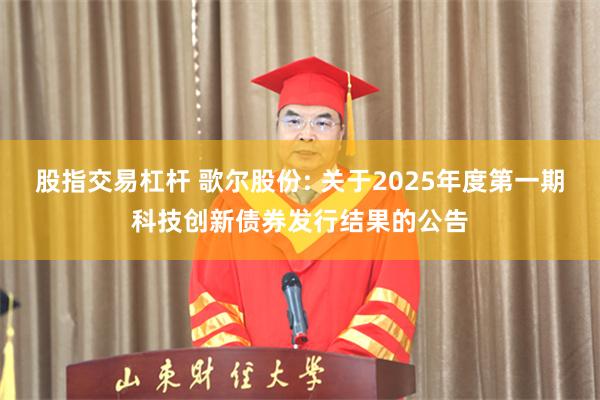 股指交易杠杆 歌尔股份: 关于2025年度第一期科技创新债券发行结果的公告