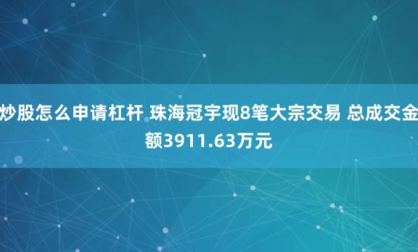 炒股怎么申请杠杆 珠海冠宇现8笔大宗交易 总成交金额3911.63万元