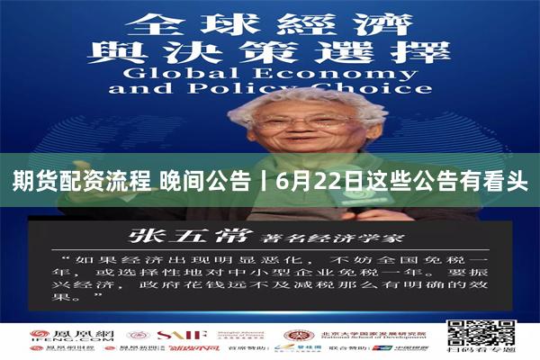 期货配资流程 晚间公告丨6月22日这些公告有看头