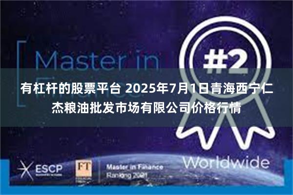 有杠杆的股票平台 2025年7月1日青海西宁仁杰粮油批发市场有限公司价格行情