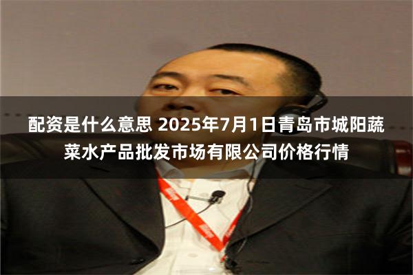 配资是什么意思 2025年7月1日青岛市城阳蔬菜水产品批发市场有限公司价格行情