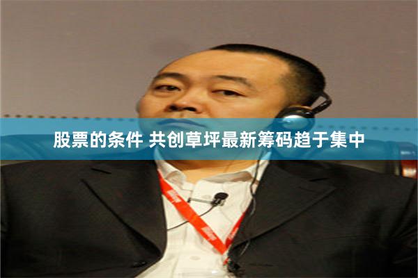 股票的条件 共创草坪最新筹码趋于集中